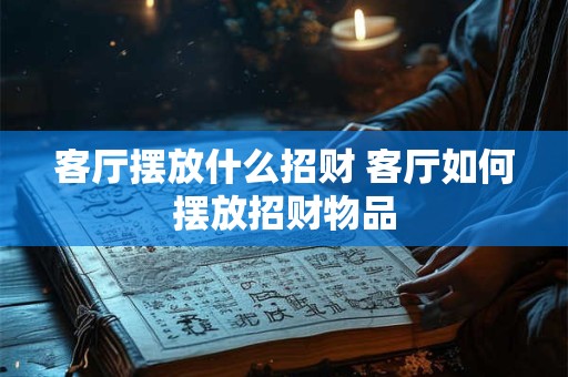 客厅摆放什么招财 客厅如何摆放招财物品