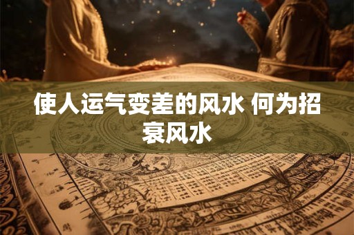 使人运气变差的风水 何为招衰风水