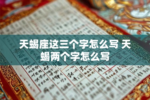 天蝎座这三个字怎么写 天蝎两个字怎么写