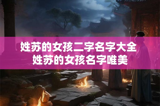 姓苏的女孩二字名字大全 姓苏的女孩名字唯美