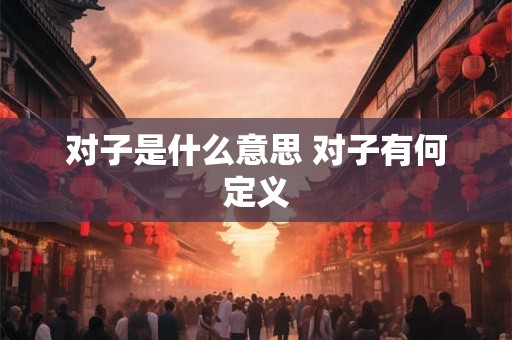 对子是什么意思 对子有何定义