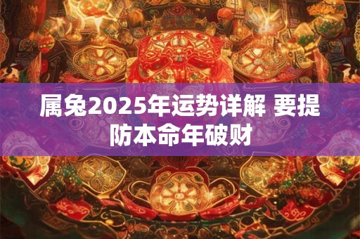 属兔2025年运势详解 要提防本命年破财