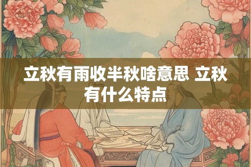 详细阅读:立秋有雨收半秋啥意思 立秋有什么特点 立秋有雨收半秋啥意思 立秋有什么特点