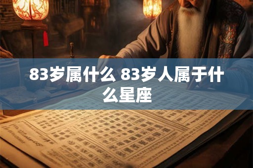 83岁属什么 83岁人属于什么星座