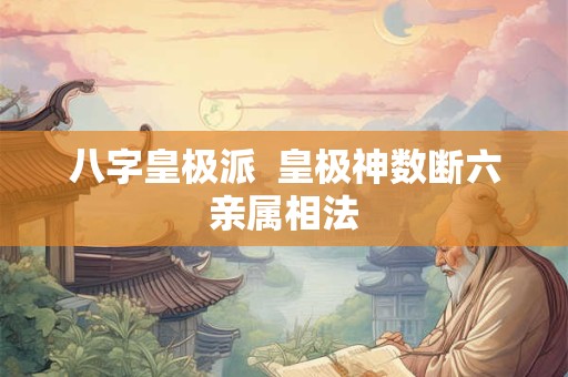 八字皇极派  皇极神数断六亲属相法