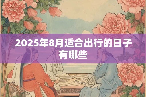 2025年8月适合出行的日子有哪些