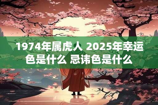 1974年属虎人 2025年幸运色是什么 忌讳色是什么