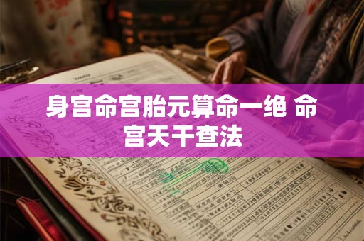 身宫命宫胎元算命一绝 命宫天干查法