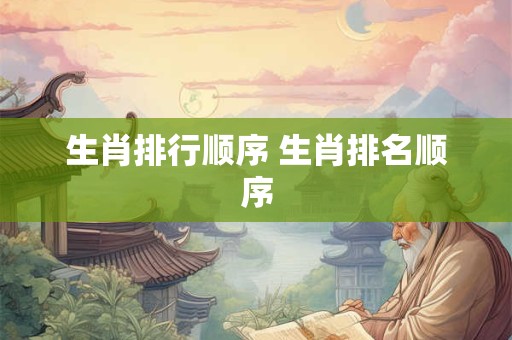 生肖排行顺序 生肖排名顺序