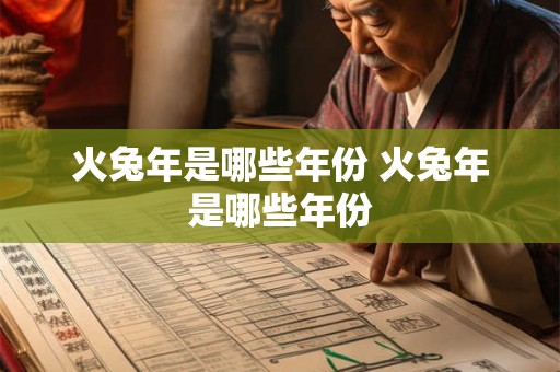 火兔年是哪些年份 火兔年是哪些年份