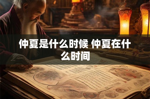 仲夏是什么时候 仲夏在什么时间
