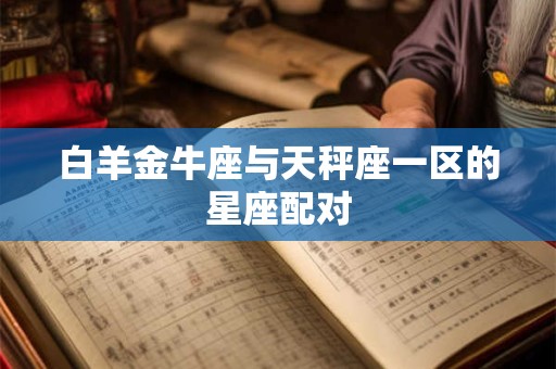 白羊金牛座与天秤座一区的星座配对