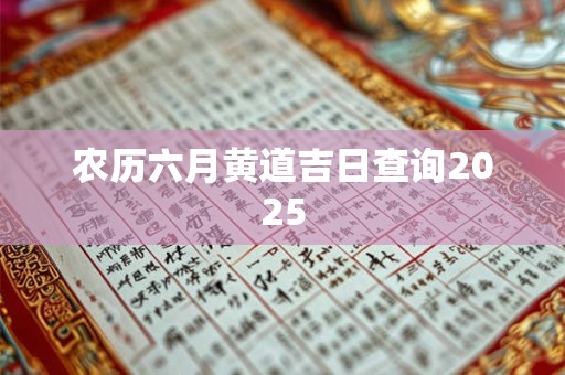 农历六月黄道吉日查询2025