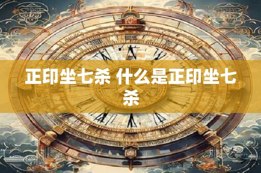 正印坐七杀 什么是正印坐七杀