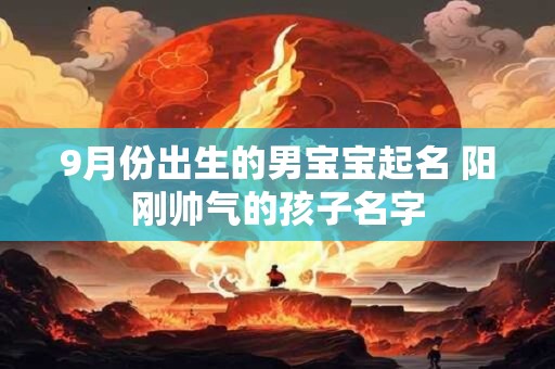 9月份出生的男宝宝起名 阳刚帅气的孩子名字