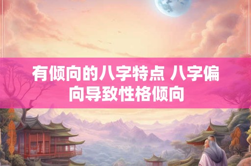 有倾向的八字特点 八字偏向导致性格倾向