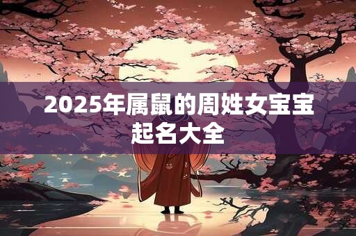 2025年属鼠的周姓女宝宝起名大全