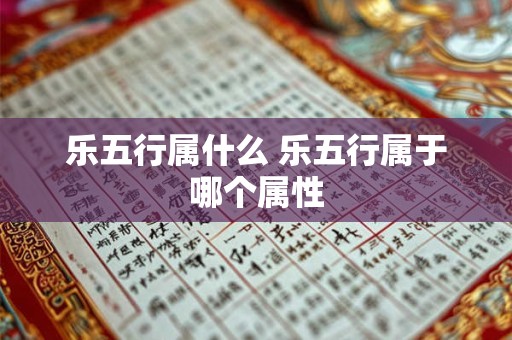 乐五行属什么 乐五行属于哪个属性