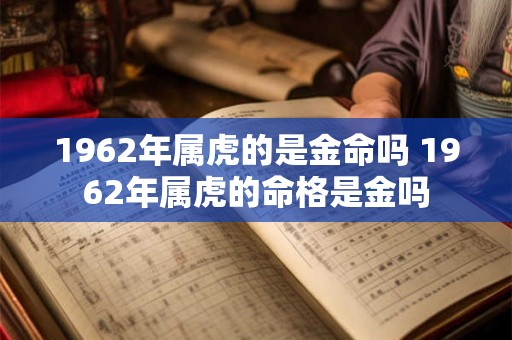 1962年属虎的是金命吗 1962年属虎的命格是金吗