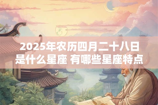 2025年农历四月二十八日是什么星座 有哪些星座特点