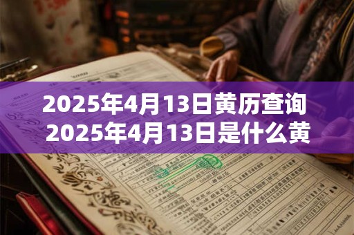 2025年4月13日黄历查询 2025年4月13日是什么黄历