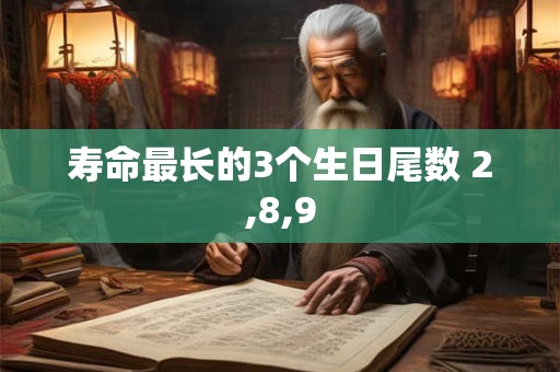 寿命最长的3个生日尾数 2,8,9 寿命最长的3个生日尾数 2,8,9