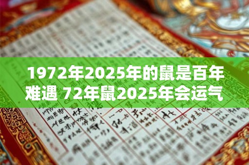 1972年2025年的鼠是百年难遇 72年鼠2025年会运气爆发吗