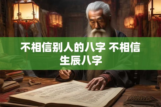 不相信别人的八字 不相信生辰八字