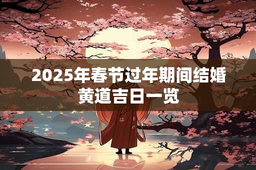 2026年春节过年期间结婚黄道吉日一览