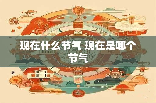 现在什么节气 现在是哪个节气