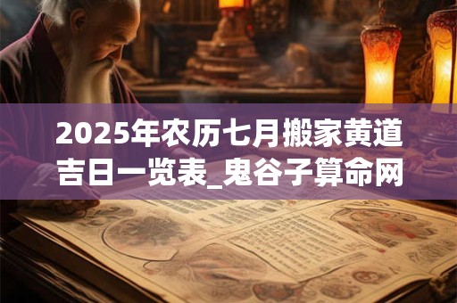 2025年农历七月搬家黄道吉日一览表_鬼谷子算命网