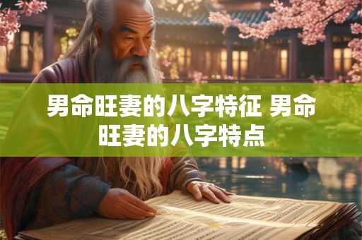 男命旺妻的八字特征 男命旺妻的八字特点