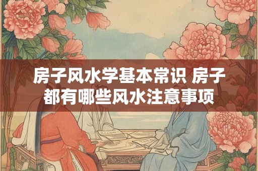 房子风水学基本常识 房子都有哪些风水注意事项
