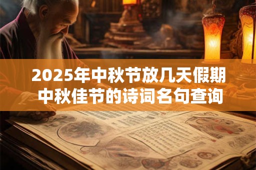 2025年中秋节放几天假期 中秋佳节的诗词名句查询