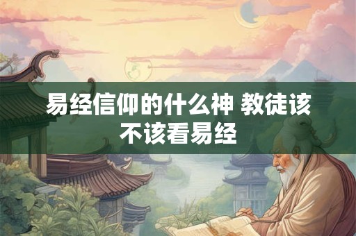 易经信仰的什么神 教徒该不该看易经