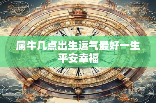 属牛几点出生运气最好一生平安幸福