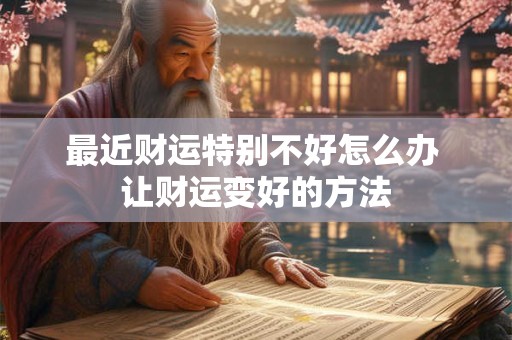 最近财运特别不好怎么办 让财运变好的方法
