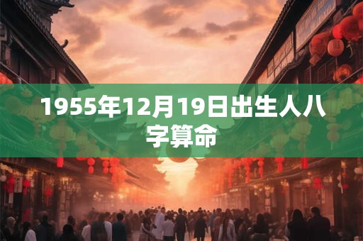 1955年12月19日出生人八字算命