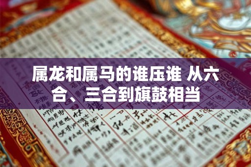 属龙和属马的谁压谁 从六合、三合到旗鼓相当