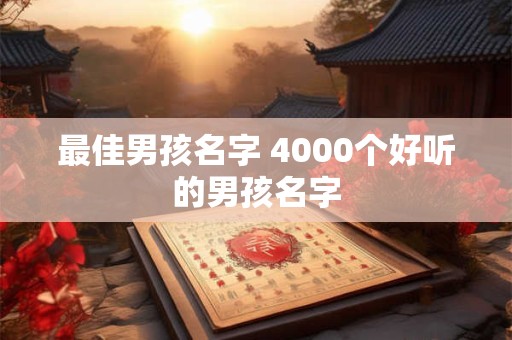 最佳男孩名字 4000个好听的男孩名字