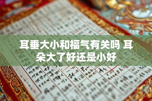 耳垂大小和福气有关吗 耳朵大了好还是小好