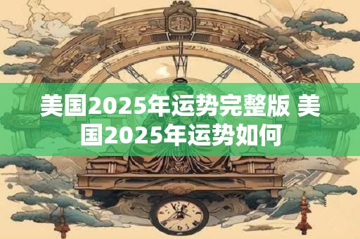 美国2025年运势完整版 美国2025年运势如何