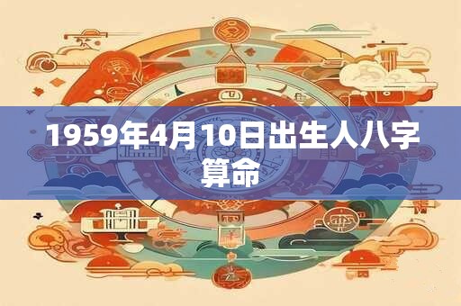 1959年4月10日出生人八字算命