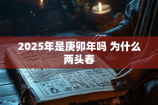 2025年是庚卯年吗 为什么两头春