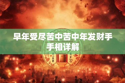 早年受尽苦中苦中年发财手手相详解