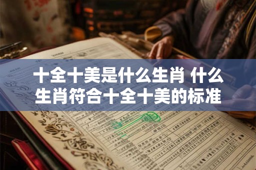 十全十美是什么生肖 什么生肖符合十全十美的标准