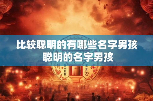 比较聪明的有哪些名字男孩 聪明的名字男孩