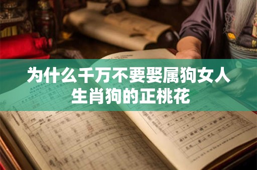 为什么千万不要娶属狗女人 生肖狗的正桃花