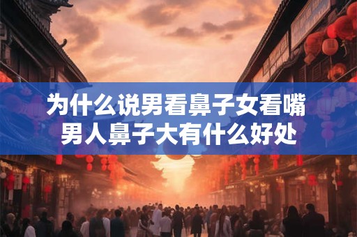 为什么说男看鼻子女看嘴 男人鼻子大有什么好处
