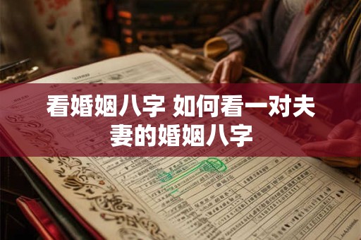 看婚姻八字 如何看一对夫妻的婚姻八字